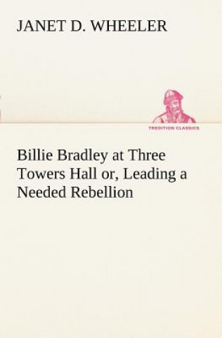 Könyv Billie Bradley at Three Towers Hall or, Leading a Needed Rebellion Janet D. Wheeler