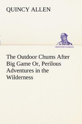 Könyv Outdoor Chums After Big Game Or, Perilous Adventures in the Wilderness Quincy Allen