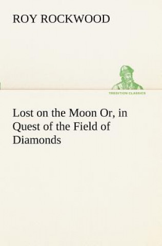 Kniha Lost on the Moon Or, in Quest of the Field of Diamonds Roy Rockwood