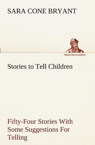 Carte Stories to Tell Children Fifty-Four Stories With Some Suggestions For Telling Sara Cone Bryant