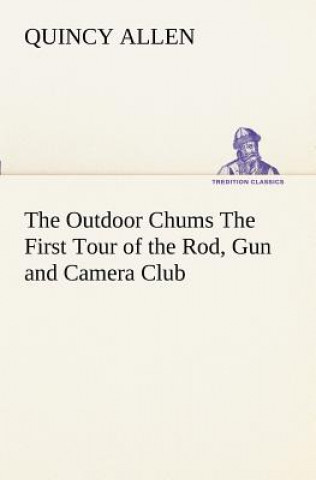Könyv Outdoor Chums The First Tour of the Rod, Gun and Camera Club Quincy Allen