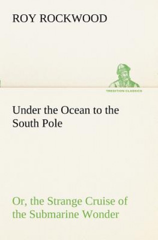 Βιβλίο Under the Ocean to the South Pole Or, the Strange Cruise of the Submarine Wonder Roy Rockwood