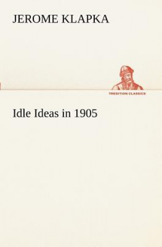 Könyv Idle Ideas in 1905 Jerome K. Jerome