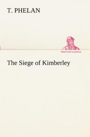 Könyv Siege of Kimberley T. Phelan