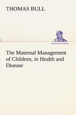 Könyv Maternal Management of Children, in Health and Disease Thomas Bull