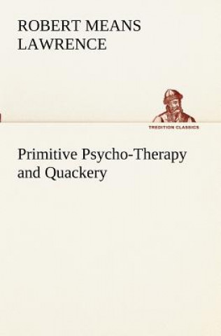 Kniha Primitive Psycho-Therapy and Quackery Robert Means Lawrence