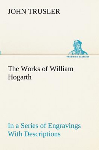 Kniha Works of William Hogarth John Trusler