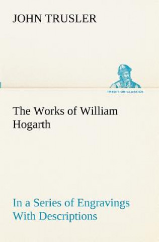 Buch Works of William Hogarth John Trusler