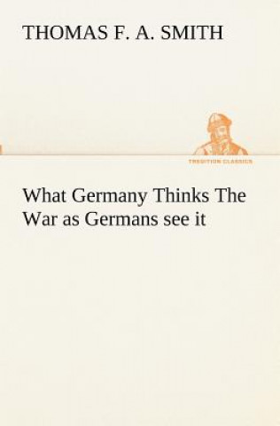 Libro What Germany Thinks The War as Germans see it Thomas F. A. Smith