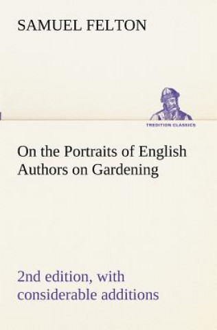 Carte On the Portraits of English Authors on Gardening, with Biographical Notices of Them, 2nd edition, with considerable additions Samuel Felton