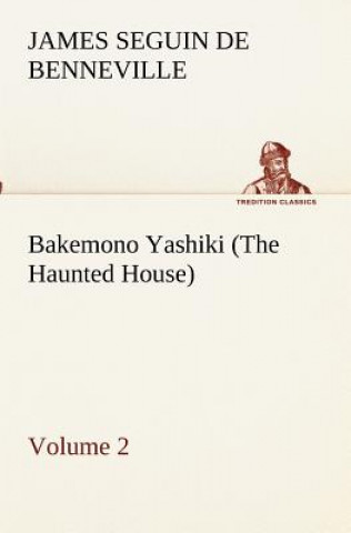 Könyv Bakemono Yashiki (The Haunted House), Retold from the Japanese Originals Tales of the Tokugawa, Volume 2 James S. (James Seguin) De Benneville