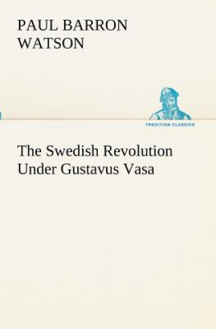 Kniha Swedish Revolution Under Gustavus Vasa Paul Barron Watson