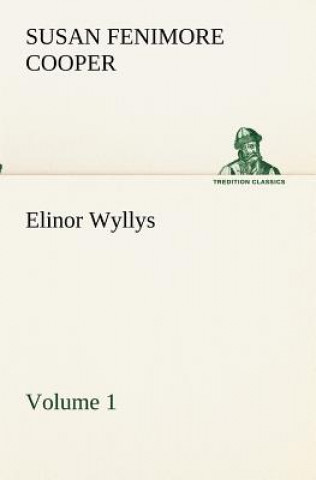 Carte Elinor Wyllys, Volume 1 Susan Fenimore Cooper