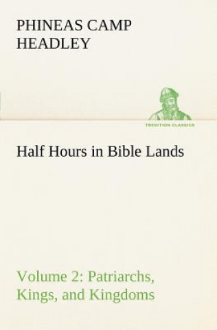 Kniha Half Hours in Bible Lands, Volume 2 Patriarchs, Kings, and Kingdoms P. C. (Phineas Camp) Headley