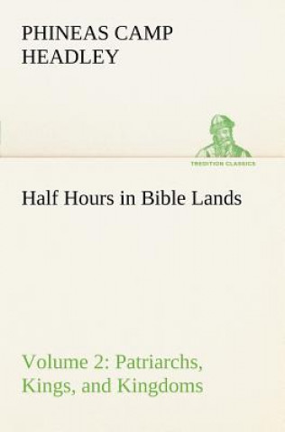 Książka Half Hours in Bible Lands, Volume 2 Patriarchs, Kings, and Kingdoms P. C. (Phineas Camp) Headley