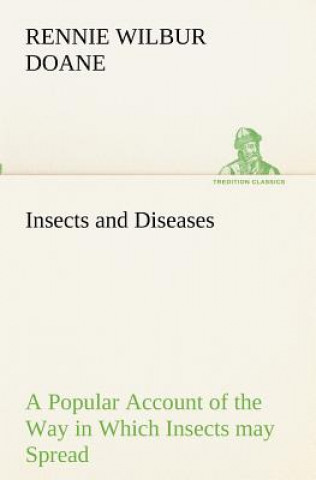 Carte Insects and Diseases A Popular Account of the Way in Which Insects may Spread or Cause some of our Common Diseases Rennie Wilbur Doane
