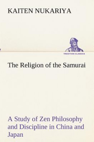 Carte Religion of the Samurai A Study of Zen Philosophy and Discipline in China and Japan Kaiten Nukariya