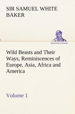 Könyv Wild Beasts and Their Ways, Reminiscences of Europe, Asia, Africa and America - Volume 1 Samuel White
