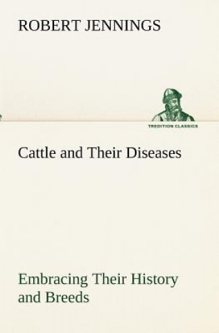 Kniha Cattle and Their Diseases Embracing Their History and Breeds, Crossing and Breeding, And Feeding and Management; With the Diseases to which They are S Robert Jennings