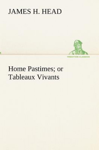 Buch Home Pastimes; or Tableaux Vivants James H. Head