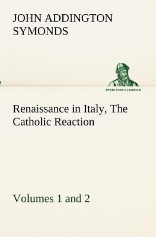 Carte Renaissance in Italy, Volumes 1 and 2 The Catholic Reaction John Addington Symonds