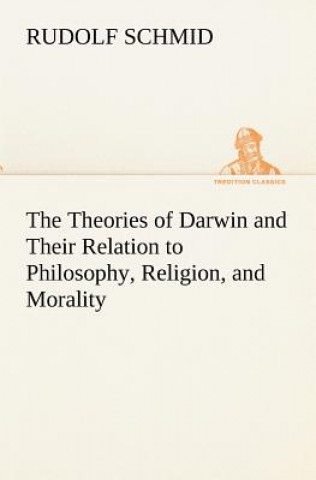 Kniha Theories of Darwin and Their Relation to Philosophy, Religion, and Morality Rudolf Schmid