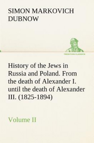 Carte History of the Jews in Russia and Poland. Volume II From the death of Alexander I. until the death of Alexander III. (1825-1894) Simon Markovich Dubnow