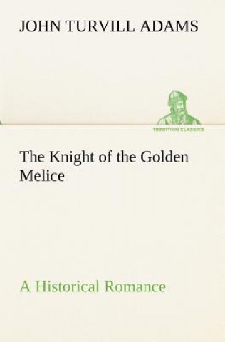 Kniha Knight of the Golden Melice A Historical Romance John Turvill Adams