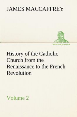 Kniha History of the Catholic Church from the Renaissance to the French Revolution - Volume 2 James MacCaffrey