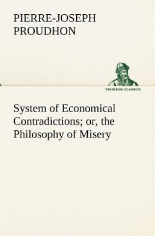 Knjiga System of Economical Contradictions; or, the Philosophy of Misery P.-J. (Pierre-Joseph) Proudhon