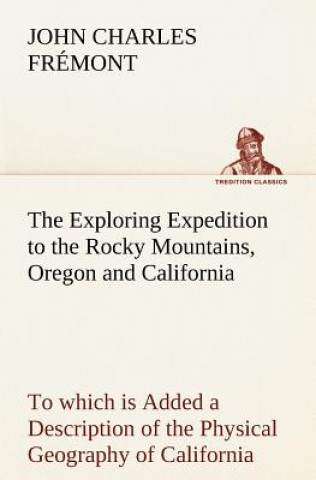 Carte Exploring Expedition to the Rocky Mountains, Oregon and California To which is Added a Description of the Physical Geography of California, with Recen John Charles Frémont