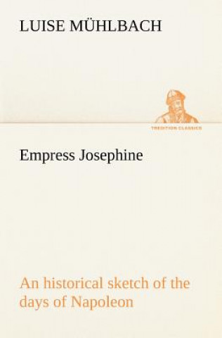 Kniha Empress Josephine An historical sketch of the days of Napoleon L. (Luise) Mühlbach