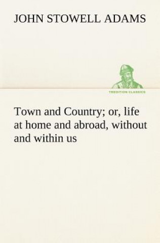 Книга Town and Country; or, life at home and abroad, without and within us John S. (John Stowell) Adams