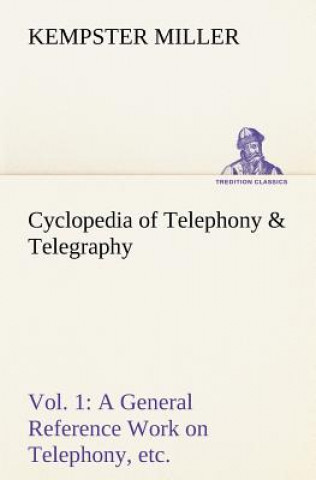 Książka Cyclopedia of Telephony & Telegraphy Vol. 1 A General Reference Work on Telephony, etc. etc. Kempster Miller