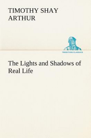 Carte Lights and Shadows of Real Life T. S. (Timothy Shay) Arthur