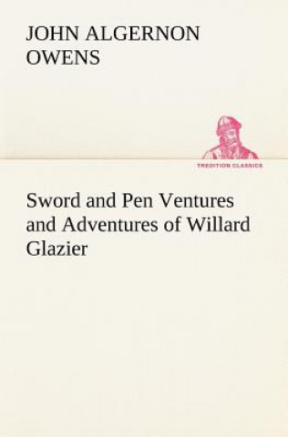 Libro Sword and Pen Ventures and Adventures of Willard Glazier John Algernon Owens