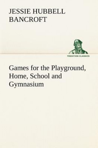 Book Games for the Playground, Home, School and Gymnasium Jessie Hubbell Bancroft
