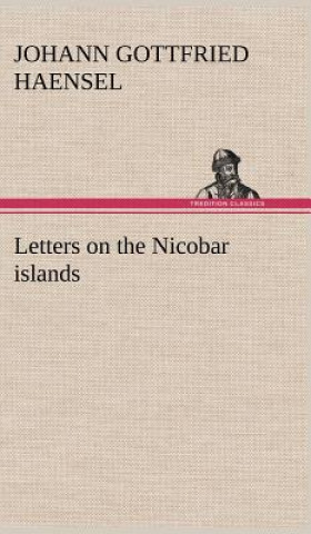 Livre Letters on the Nicobar islands, their natural productions, and the manners, customs, and superstitions of the natives with an account of an attempt ma Johann Gottfried Haensel