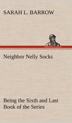 Carte Neighbor Nelly Socks Being the Sixth and Last Book of the Series Sarah L. Barrow
