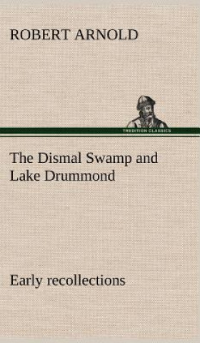 Kniha Dismal Swamp and Lake Drummond, Early recollections Vivid portrayal of Amusing Scenes Robert Arnold