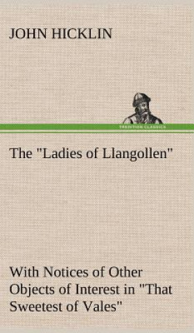 Könyv Ladies of Llangollen as Sketched by Many Hands; with Notices of Other Objects of Interest in That Sweetest of Vales John Hicklin