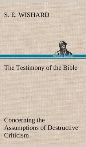 Carte Testimony of the Bible Concerning the Assumptions of Destructive Criticism S. E. Wishard