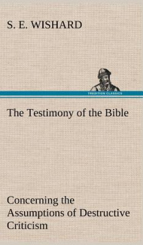 Book Testimony of the Bible Concerning the Assumptions of Destructive Criticism S. E. Wishard