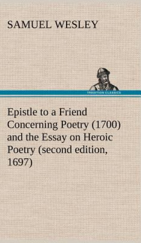 Könyv Epistle to a Friend Concerning Poetry (1700) and the Essay on Heroic Poetry (second edition, 1697) Samuel Wesley