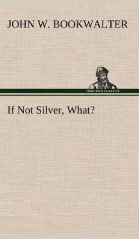 Kniha If Not Silver, What? John W. Bookwalter