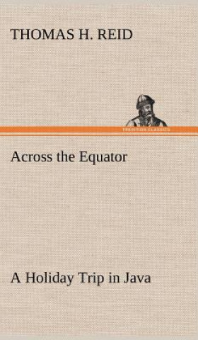 Kniha Across the Equator A Holiday Trip in Java Thomas H. Reid