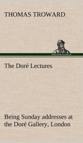 Carte Dore Lectures being Sunday addresses at the Dore Gallery, London, given in connection with the Higher Thought Centre T. (Thomas) Troward