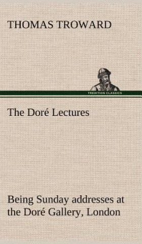 Książka Dore Lectures being Sunday addresses at the Dore Gallery, London, given in connection with the Higher Thought Centre T. (Thomas) Troward