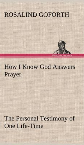 Carte How I Know God Answers Prayer The Personal Testimony of One Life-Time Rosalind Goforth