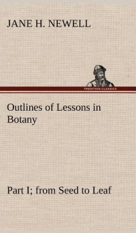 Book Outlines of Lessons in Botany, Part I; from Seed to Leaf Jane H. Newell